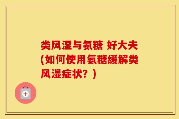 类与氨糖 好大夫(如何使用氨糖缓解类症状？)