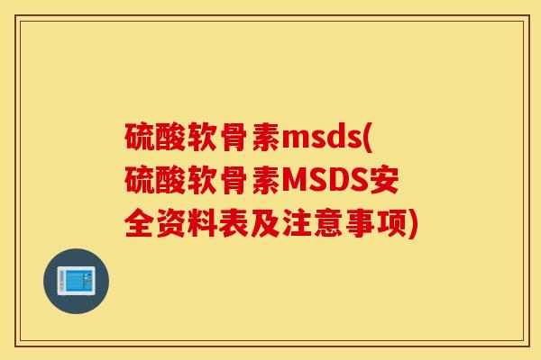硫酸软骨素msds(硫酸软骨素MSDS安全资料表及注意事项) 硫酸软骨素msds(硫酸软骨素MSDS安全资料表及注意事项)