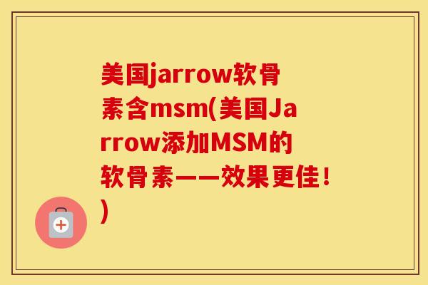 美国jarrow软骨素含msm(美国Jarrow添加MSM的软骨素——效果更佳！)