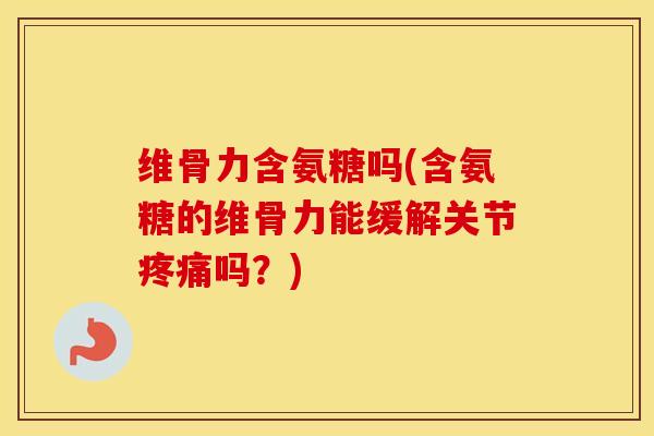 维骨力含氨糖吗(含氨糖的维骨力能缓解关节吗?) 维骨力含氨糖吗(含氨糖的维骨力能缓解关节吗?)