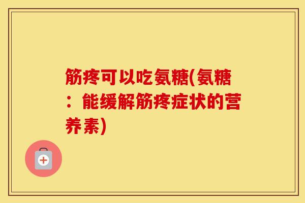 筋疼可以吃氨糖(氨糖:能缓解筋疼症状的营养素) 筋疼可以吃氨糖(氨糖:能缓解筋疼症状的营养素)