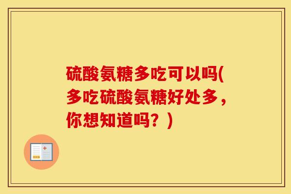 硫酸氨糖多吃可以吗(多吃硫酸氨糖好处多,你想知道吗?) 硫酸氨糖多吃可以吗(多吃硫酸氨糖好处多,你想知道吗?)