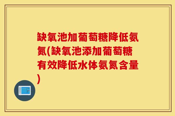 缺氧池加葡萄糖降低氨氮(缺氧池添加葡萄糖有效降低水体氨氮含量)