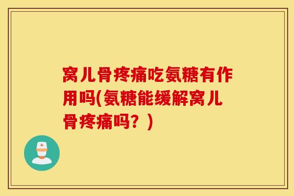 窝儿骨吃氨糖有作用吗(氨糖能缓解窝儿骨吗?) 窝儿骨吃氨糖有作用吗(氨糖能缓解窝儿骨吗?)