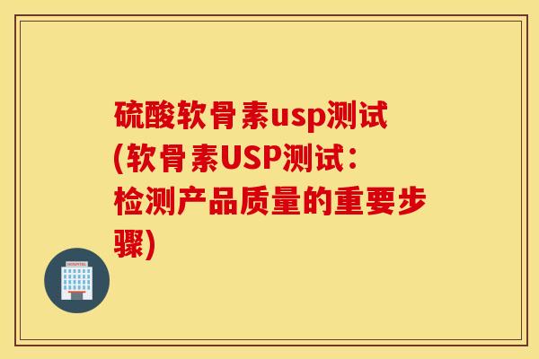 硫酸软骨素usp测试(软骨素USP测试：检测产品质量的重要步骤)