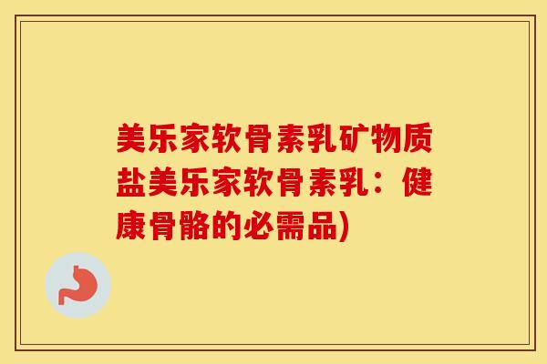 美乐家软骨素乳矿物质盐美乐家软骨素乳：健康骨骼的必需品)