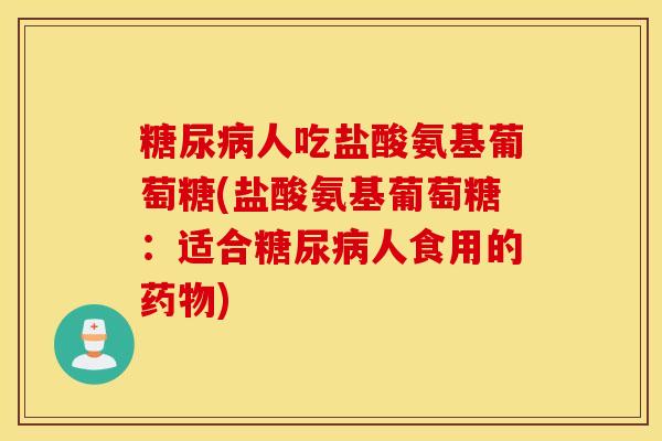 人吃盐酸氨基葡萄糖(盐酸氨基葡萄糖:适合人食用的) 人吃盐酸氨基葡萄糖(盐酸氨基葡萄糖:适合人食用的)