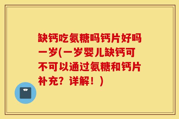 缺钙吃氨糖吗钙片好吗一岁(一岁婴儿缺钙可不可以通过氨糖和钙片补充?详解!) 缺钙吃氨糖吗钙片好吗一岁(一岁婴儿缺钙可不可以通过氨糖和钙片补充?详解!)