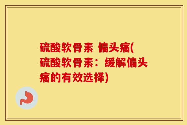 硫酸软骨素 (硫酸软骨素：缓解的有效选择)