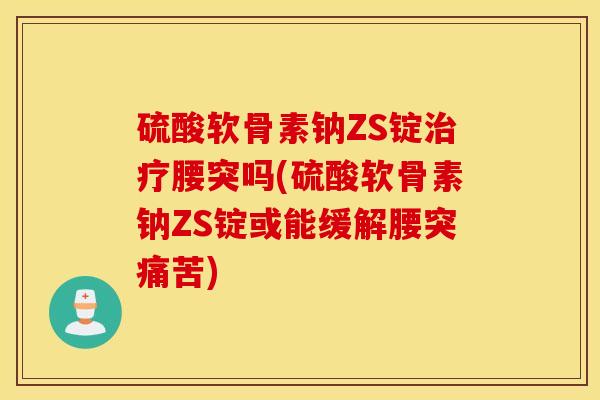 硫酸软骨素钠ZS锭腰突吗(硫酸软骨素钠ZS锭或能缓解腰突痛苦) 硫酸软骨素钠ZS锭腰突吗(硫酸软骨素钠ZS锭或能缓解腰突痛苦)
