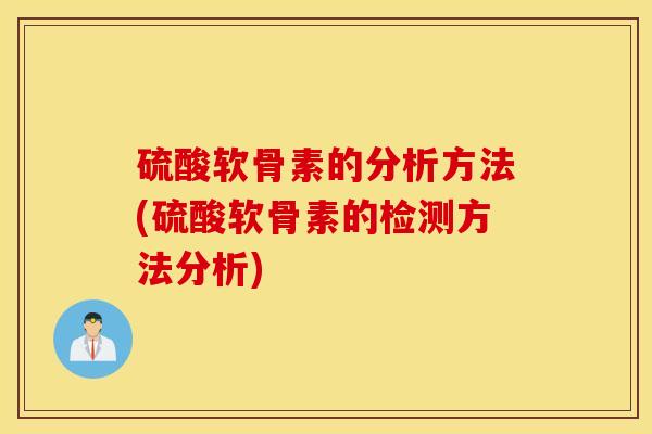 硫酸软骨素的分析方法(硫酸软骨素的检测方法分析)