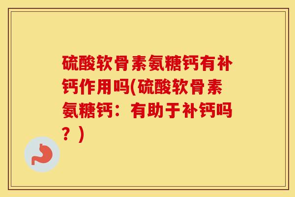 硫酸软骨素氨糖钙有补钙作用吗(硫酸软骨素氨糖钙：有助于补钙吗？)