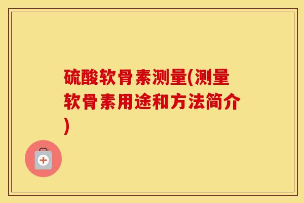 硫酸软骨素测量(测量软骨素用途和方法简介)