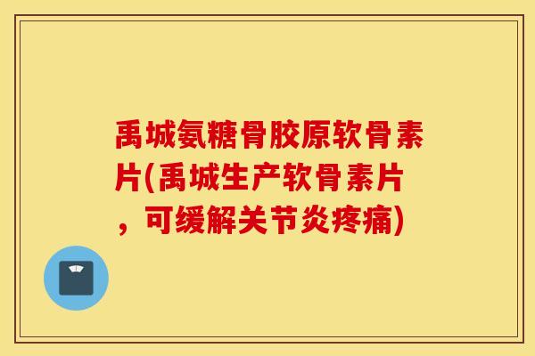 禹城氨糖骨胶原软骨素片(禹城生产软骨素片,可缓解) 禹城氨糖骨胶原软骨素片(禹城生产软骨素片,可缓解)