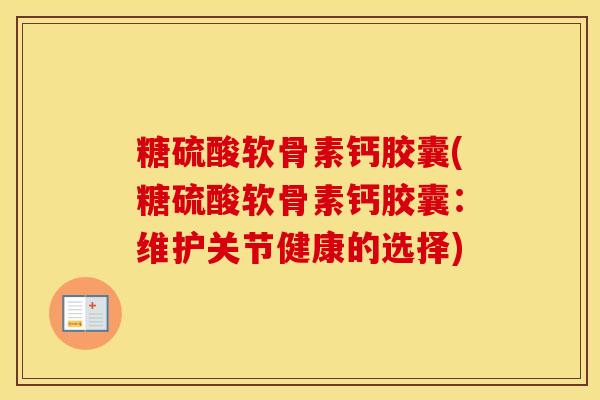 糖硫酸软骨素钙胶囊(糖硫酸软骨素钙胶囊:维护关节健康的选择) 糖硫酸软骨素钙胶囊(糖硫酸软骨素钙胶囊:维护关节健康的选择)