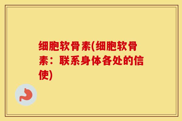 细胞软骨素(细胞软骨素：联系身体各处的信使)