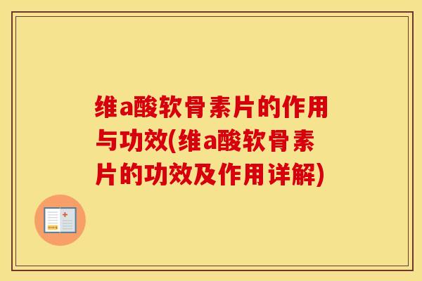 维a酸软骨素片的作用与功效(维a酸软骨素片的功效及作用详解) 维a酸软骨素片的作用与功效(维a酸软骨素片的功效及作用详解)