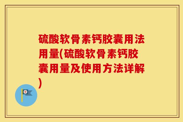 硫酸软骨素钙胶囊用法用量(硫酸软骨素钙胶囊用量及使用方法详解) 硫酸软骨素钙胶囊用法用量(硫酸软骨素钙胶囊用量及使用方法详解)