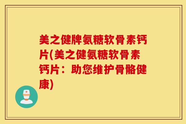 美之健牌氨糖软骨素钙片(美之健氨糖软骨素钙片:助您维护骨骼健康) 美之健牌氨糖软骨素钙片(美之健氨糖软骨素钙片:助您维护骨骼健康)