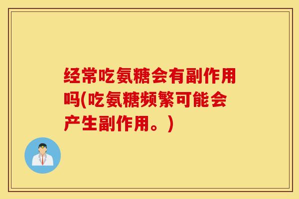 经常吃氨糖会有副作用吗(吃氨糖频繁可能会产生副作用。) 经常吃氨糖会有副作用吗(吃氨糖频繁可能会产生副作用。)