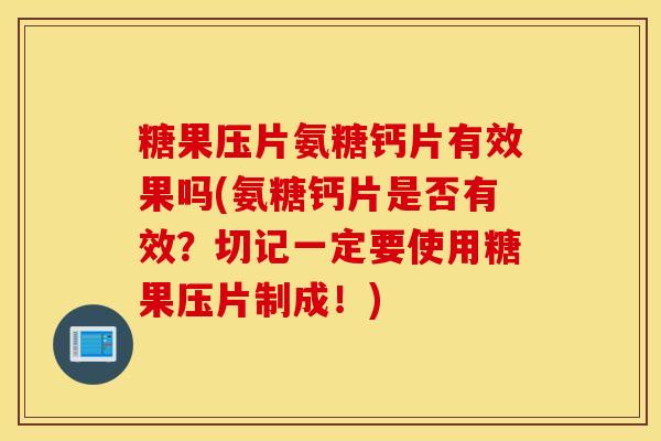 糖果压片氨糖钙片有效果吗(氨糖钙片是否有效？切记一定要使用糖果压片制成！)