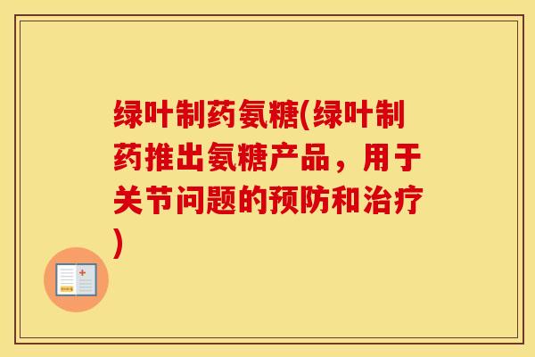 绿叶制药氨糖(绿叶制药推出氨糖产品,用于关节问题的和) 绿叶制药氨糖(绿叶制药推出氨糖产品,用于关节问题的和)
