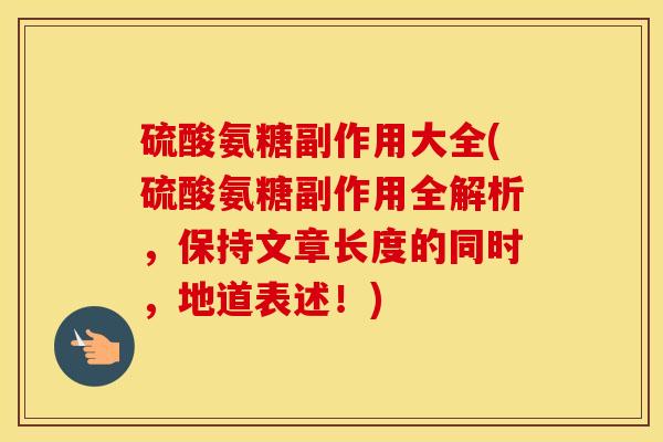 硫酸氨糖副作用大全(硫酸氨糖副作用全解析,保持文章长度的同时,地道表述!) 硫酸氨糖副作用大全(硫酸氨糖副作用全解析,保持文章长度的同时,地道表述!)