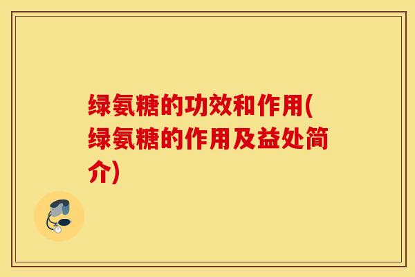 绿氨糖的功效和作用(绿氨糖的作用及益处简介)