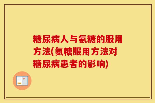 人与氨糖的服用方法(氨糖服用方法对患者的影响) 人与氨糖的服用方法(氨糖服用方法对患者的影响)