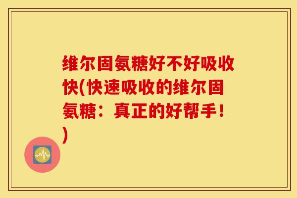 维尔固氨糖好不好吸收快(快速吸收的维尔固氨糖：真正的好帮手！)
