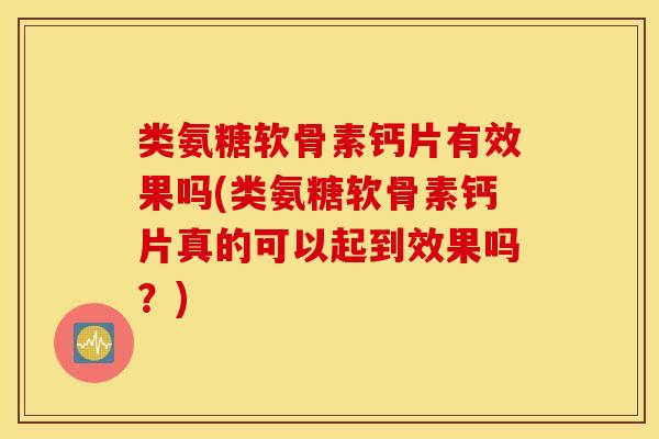 类氨糖软骨素钙片有效果吗(类氨糖软骨素钙片真的可以起到效果吗?) 类氨糖软骨素钙片有效果吗(类氨糖软骨素钙片真的可以起到效果吗?)