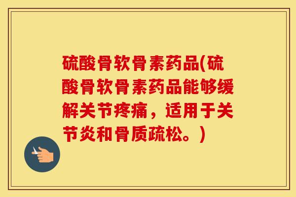 硫酸骨软骨素药品(硫酸骨软骨素药品能够缓解关节，适用于和。)