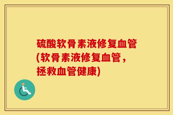 硫酸软骨素液修复(软骨素液修复,拯救健康) 硫酸软骨素液修复(软骨素液修复,拯救健康)