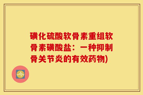 磺化硫酸软骨素重组软骨素磺酸盐:一种抑制骨的有效) 磺化硫酸软骨素重组软骨素磺酸盐:一种抑制骨的有效)
