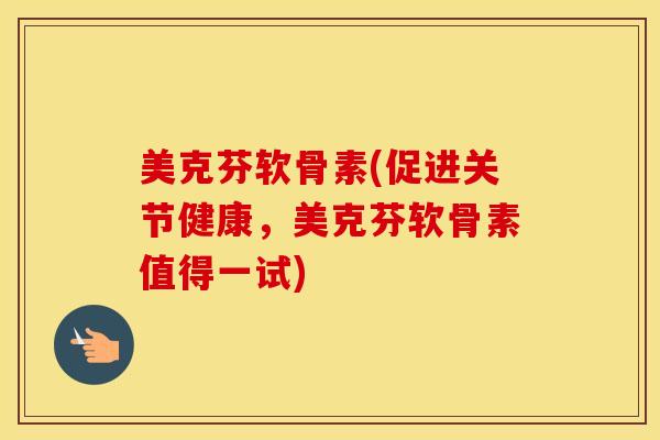 美克芬软骨素(促进关节健康,美克芬软骨素值得一试) 美克芬软骨素(促进关节健康,美克芬软骨素值得一试)