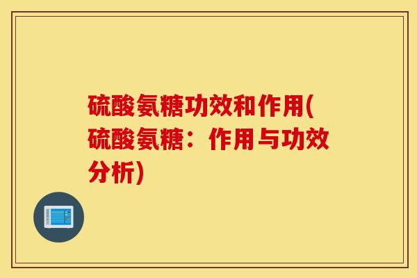 硫酸氨糖功效和作用(硫酸氨糖：作用与功效分析)