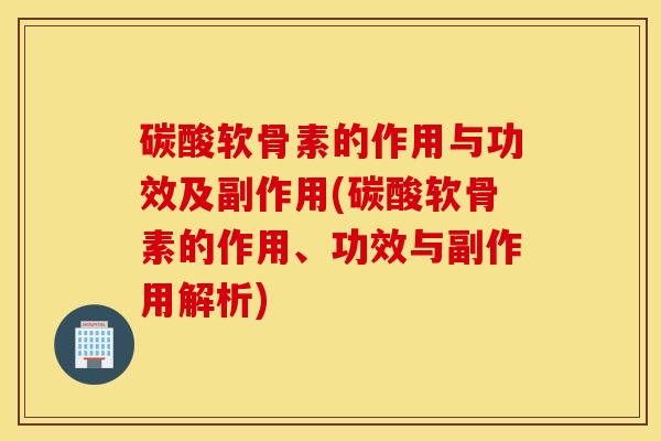 碳酸软骨素的作用与功效及副作用(碳酸软骨素的作用、功效与副作用解析) 碳酸软骨素的作用与功效及副作用(碳酸软骨素的作用、功效与副作用解析)