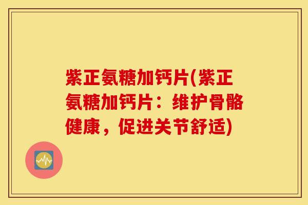 紫正氨糖加钙片(紫正氨糖加钙片：维护骨骼健康，促进关节舒适)