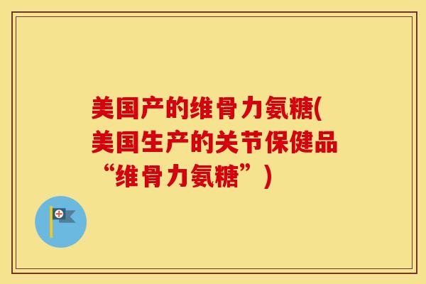 美国产的维骨力氨糖(美国生产的关节保健品“维骨力氨糖”)