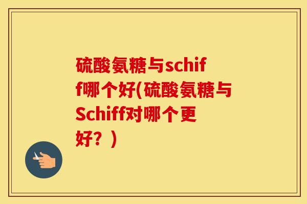 硫酸氨糖与schiff哪个好(硫酸氨糖与Schiff对哪个更好？)