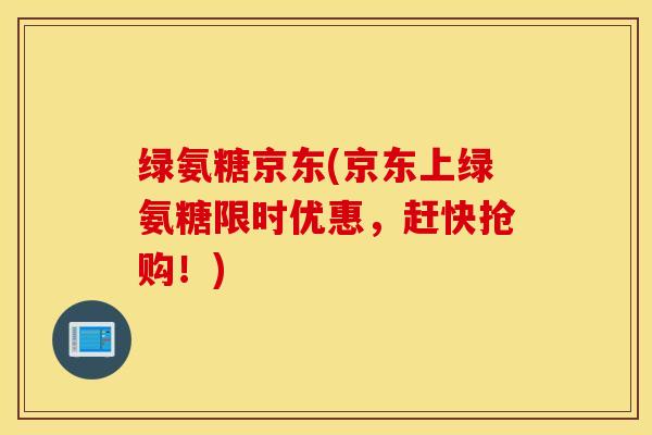 绿氨糖京东(京东上绿氨糖限时优惠，赶快抢购！)