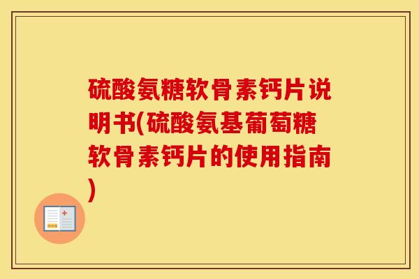 硫酸氨糖软骨素钙片说明书(硫酸氨基葡萄糖软骨素钙片的使用指南)