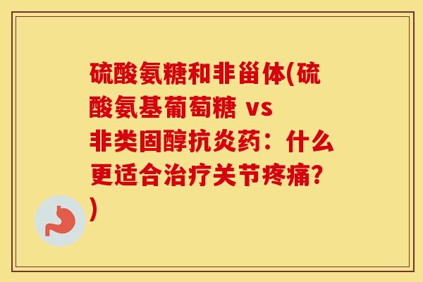 硫酸氨糖和非甾体(硫酸氨基葡萄糖 vs 非类固醇药：什么更适合关节？)