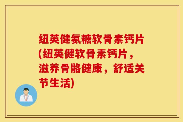 纽英健氨糖软骨素钙片(纽英健软骨素钙片,滋养骨骼健康,舒适关节生活) 纽英健氨糖软骨素钙片(纽英健软骨素钙片,滋养骨骼健康,舒适关节生活)