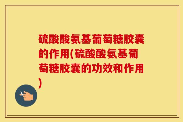硫酸酸氨基葡萄糖胶囊的作用(硫酸酸氨基葡萄糖胶囊的功效和作用) 硫酸酸氨基葡萄糖胶囊的作用(硫酸酸氨基葡萄糖胶囊的功效和作用)