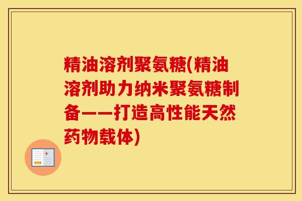 精油溶剂聚氨糖(精油溶剂助力纳米聚氨糖制备——打造高性能天然载体) 精油溶剂聚氨糖(精油溶剂助力纳米聚氨糖制备——打造高性能天然载体)