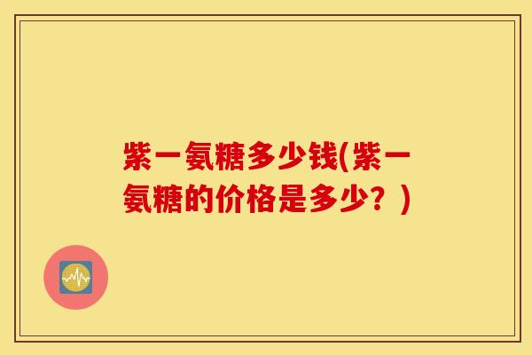 紫一氨糖多少钱(紫一氨糖的价格是多少？)