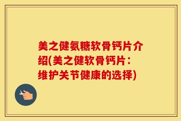 美之健氨糖软骨钙片介绍(美之健软骨钙片:维护关节健康的选择) 美之健氨糖软骨钙片介绍(美之健软骨钙片:维护关节健康的选择)