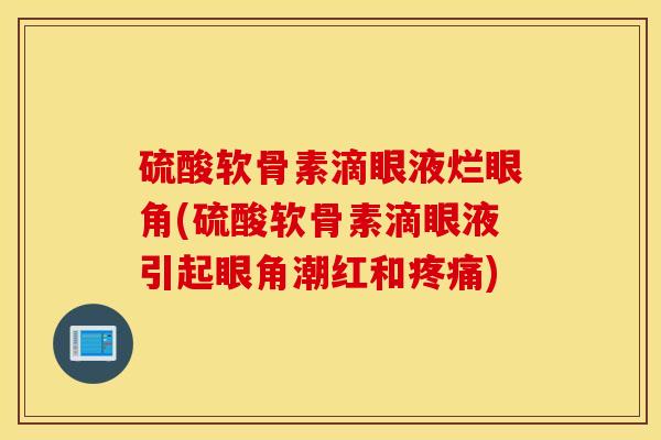硫酸软骨素滴眼液烂眼角(硫酸软骨素滴眼液引起眼角潮红和) 硫酸软骨素滴眼液烂眼角(硫酸软骨素滴眼液引起眼角潮红和)