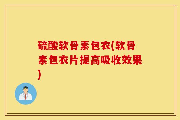 硫酸软骨素包衣(软骨素包衣片提高吸收效果) 硫酸软骨素包衣(软骨素包衣片提高吸收效果)
